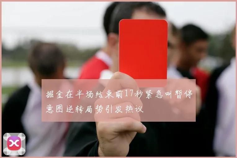 掘金在半场结束前17秒紧急叫暂停意图逆转局势引发热议
